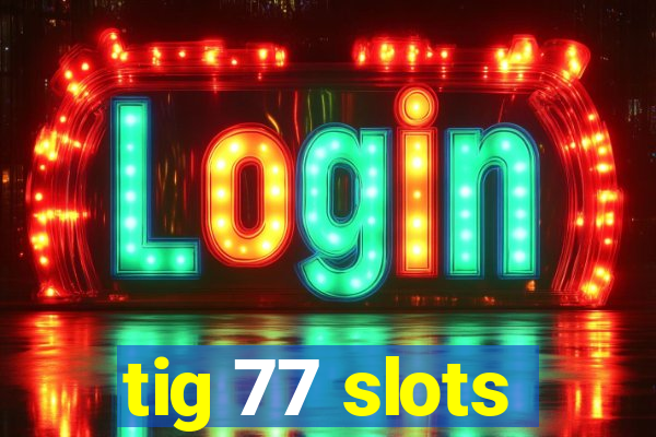 tig 77 slots